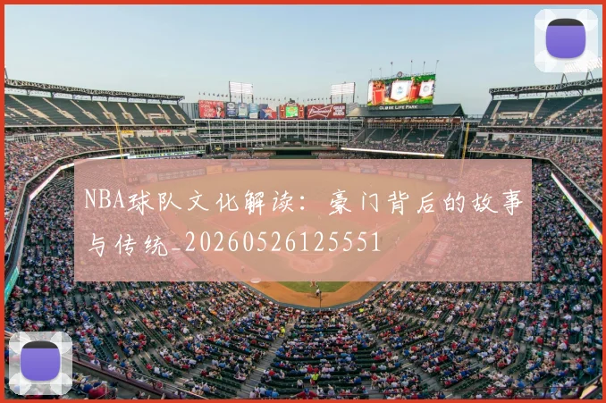 NBA球队文化解读:豪门背后的故事与传统_20260526125551