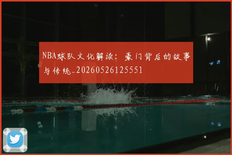 NBA球队文化解读：豪门背后的故事与传统_20260526125551