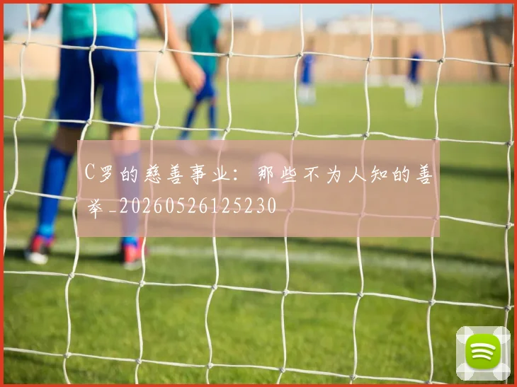 C罗的慈善事业:那些不为人知的善举_20260526125230