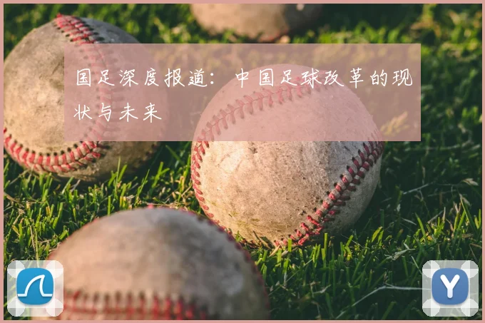 国足深度报道:中国足球改革的现状与未来