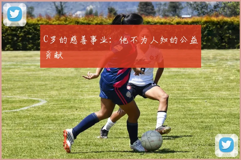 C罗的慈善事业:他不为人知的公益贡献
