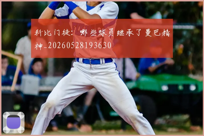 科比门徒:哪些球员继承了曼巴精神_20260528193630
