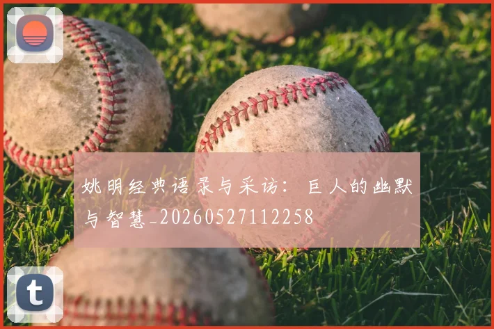 姚明经典语录与采访：巨人的幽默与智慧_20260527112258