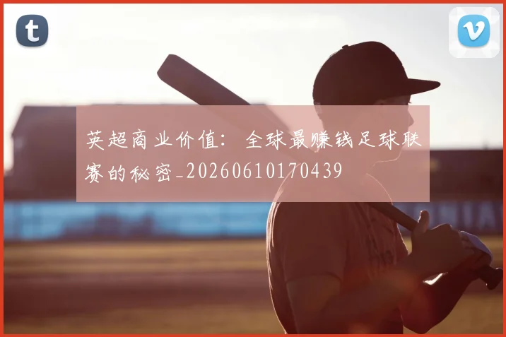 英超商业价值:全球最赚钱足球联赛的秘密_20260610170439