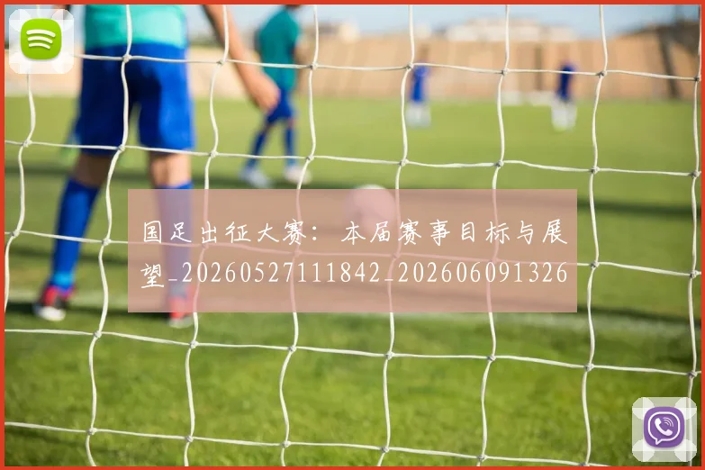 国足出征大赛:本届赛事目标与展望_20260527111842_20260609132612