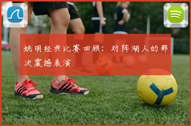 姚明经典比赛回顾：对阵湖人的那次震撼表演