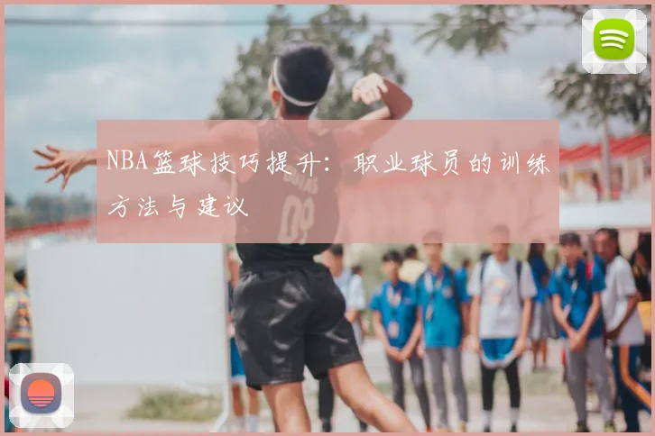NBA篮球技巧提升：职业球员的训练方法与建议