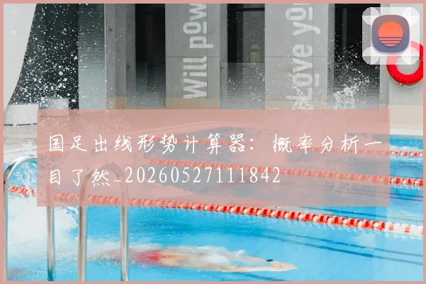 国足出线形势计算器:概率分析一目了然_20260527111842