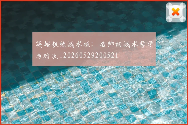 英超教练战术板：名帅的战术哲学与对决_20260529200521