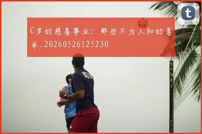 C罗的慈善事业:那些不为人知的善举_20260526125230