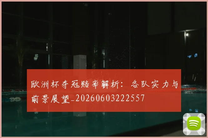 欧洲杯夺冠赔率解析:各队实力与前景展望_20260603222557
