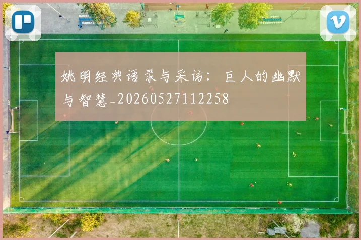 姚明经典语录与采访：巨人的幽默与智慧_20260527112258