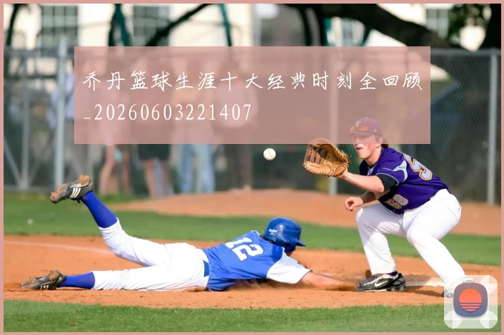 乔丹篮球生涯十大经典时刻全回顾_20260603221407
