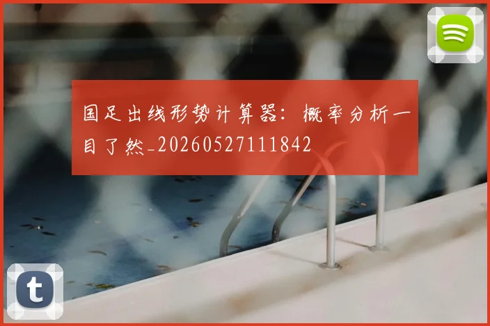 国足出线形势计算器:概率分析一目了然_20260527111842