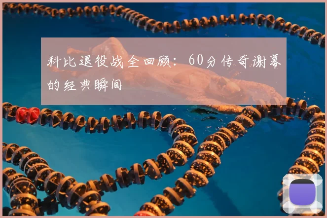 科比退役战全回顾：60分传奇谢幕的经典瞬间